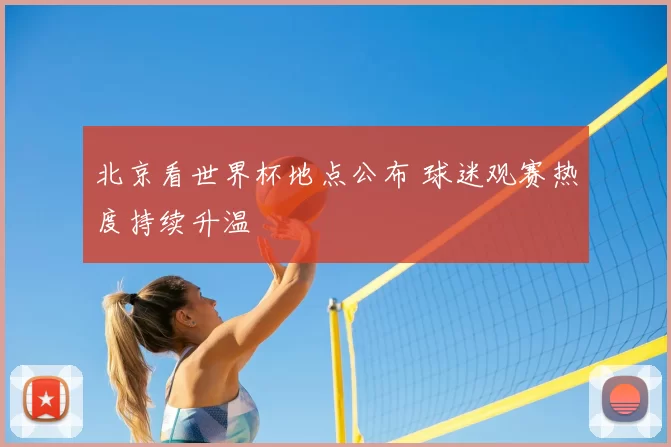 北京看世界杯地点公布 球迷观赛热度持续升温