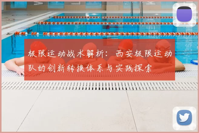 极限运动战术解析:西安极限运动队的创新转换体系与实践探索